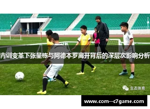 青训变革下张呈栋与阿德本罗离开背后的深层次影响分析