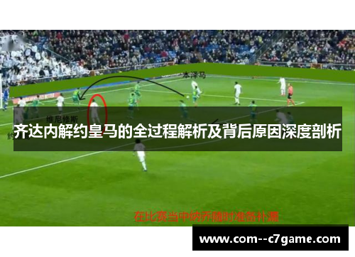 齐达内解约皇马的全过程解析及背后原因深度剖析