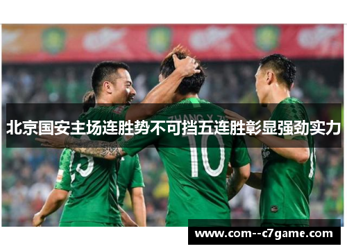 北京国安主场连胜势不可挡五连胜彰显强劲实力