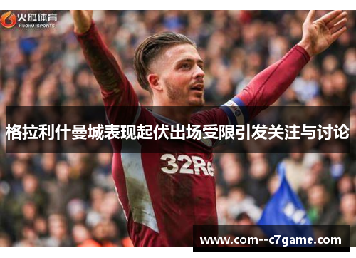 格拉利什曼城表现起伏出场受限引发关注与讨论