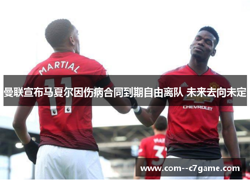 曼联宣布马夏尔因伤病合同到期自由离队 未来去向未定