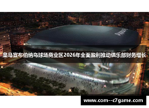 皇马宣布伯纳乌球场商业区2026年全面盈利推动俱乐部财务增长