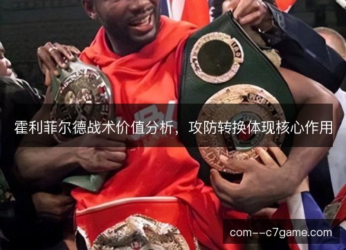 霍利菲尔德战术价值分析，攻防转换体现核心作用